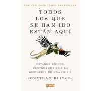 Todos los que se han ido están aquí/ Everyone Who Is Gone Is Here: The United States, Central America, and the Making of a Crisis