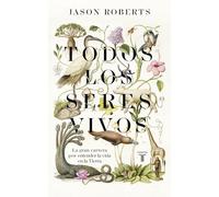 Todos los seres vivos: La gran carrera por entender la vida en la Tierra (Biografías)