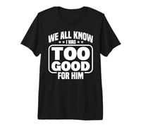 Todos Sabemos Que era Demasiado Bueno para él Humor Divertido Divorcio Camiseta Premium