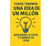 Todos tenemos una idea de un millón de dólares: descubre la tuya y cambia tu vida.