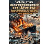 Tödlicher Irrtum: Das verschwiegene Inferno in der Lübecker Bucht: Bomben, KZ-Häftlinge, und die verheerendste Friendly-Fire-Katastrophe in der Endphase des Zweiten Weltkriegs, 1945