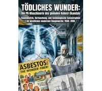 Tödliches Wunder: Die PR-Maschinerie des globalen Asbest-Skandals: Bauindustrie, Vertuschung, und toxikologische Katastrophen im westlichen modernen Baugewerbe, 1930-1990