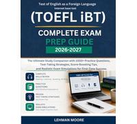 TOEFL iBT COMPLETE EXAM PREP GUIDE 2026-2027: The Ultimate Study Companion with 1000+ Practice Questions, Test-Taking Strategies, Score-Boosting Tips, ... Exam Simulations for First-Time Success