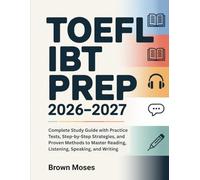 TOEFL iBT Prep 2026-2027: Complete Study Guide with Practice Tests, Step-by-Step Strategies, and Proven Methods to Master Reading, Listening, Speaking, and Writing