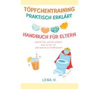 TÖPFCHENTRAINING PRAKTISCH ERKLÄRT HANDBUCH FÜR ELTERN: schritt für schritt erklärt was zu tun ist und warum es funktioniert