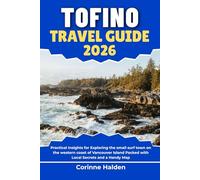 Tofino Travel Guide 2026: Practical Insights for Exploring the small surf town on the western coast of Vancouver Island Packed with Local Secrets and ... (Destination Unlocked with Local Map Secrets)
