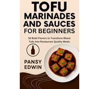 TOFU MARINADES AND SAUCES FOR BEGINNERS: 50 Bold Flavors to Transform Bland Tofu into Restaurant-Quality Meals (The Tofu Kitchen Essentials Series)