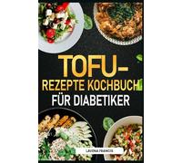 TOFU-REZEPTE KOCHBUCH FÜR DIABETIKER: Der ultimative Leitfaden für einfache und leckere Tofu-Gerichte für Prädiabetes, Diabetes, Gewichtsabnahme und einen gesunden Lebensstil