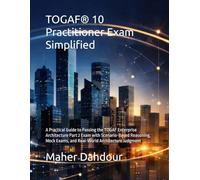 TOGAF® 10 Practitioner Exam Simplified: A Practical Guide to Passing the TOGAF Enterprise Architecture Part 2 Exam with Scenario-Based Reasoning, Mock Exams, and Real-World Architecture Judgment