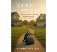 Together Apart: A Modern Guide to Co-Parenting & Blended Families When Kids Have Two Homes: Logistics, Attachment, and Real-World Strategies for Families with Kids Ages 8-16
