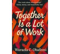 Together Is a Lot of Work: The truth about relationships - funny, messy, and beautifully real