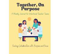 Together, On Purpose A Weekly Journal for Intentional Teacher Teams: Fueling Collaboration with Purpose and Focus