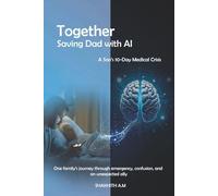 Together: Saving Dad with AI: When Dad's Crisis Met AI Wisdom - A Son's 10-Day Medical Crisis
