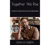 Together We Rise: A Guide to Thriving in Work and Home Relationships