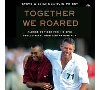 Together We Roared: Alongside Tiger for His Epic Twelve-Year, Thirteen-Majors Run