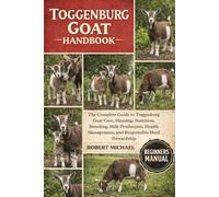 TOGGENBURG GOAT HANDBOOK: The Complete Guide to Toggenburg Goat Care, Housing, Nutrition, Breeding, Milk Production, Health Management, and Responsible Herd Stewardship