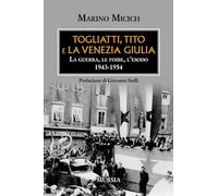 Togliatti, Tito e la Venezia Giulia: La guerra, le foibe, l’esodo 1943-1954 (Testimonianze fra cronaca e storia. Trieste e la questione dalmata-istriana)