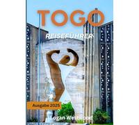 Togo Reiseführer 2025: Reise durch Togo: Kultur, Natur, Märkte, Strände und authentische Erlebnisse