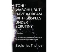 TOHU WABOHU, BUT I HAVE A DREAM WITH GOSPELS UNDER SCRUTINY:: TO RECONSTRUCT ARAMAIC MATTHEW By deconstructing Greek Matthew