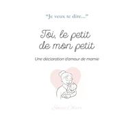 Toi, le petit de mon petit: Une déclaration d'amour de mamie ("Je veux te dire...*)