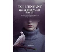 Toi. L'enfant qui a tout vu et rien dit. Livre: La voix de ton enfance compte. Il est temps de l'écouter.