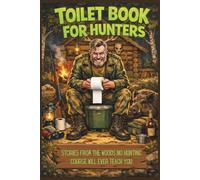 Toilet Book For Hunters: Stories from the Woods No Hunting Course Will Ever Teach You