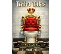 Toilet Tales: Life Lessons Long Enough to Take a Crap To