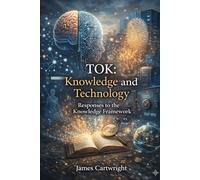 TOK: Knowledge and Technology: Responses to the Knowledge Framework (Mastering IB Theory of Knowledge)
