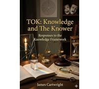 TOK: Knowledge and the Knower: Responses to the Knowledge Framework (Mastering IB Theory of Knowledge)
