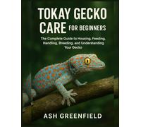 Tokay Gecko Care for Beginners: The Complete Guide to Housing, Feeding, Handling, Breeding, and Understanding Your Gecko
