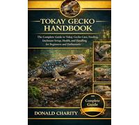 TOKAY GECKO HANDBOOK: The Complete Guide to Tokay Gecko Care, Feeding, Enclosure Setup, Health, and Handling for Beginners and Enthusiasts.