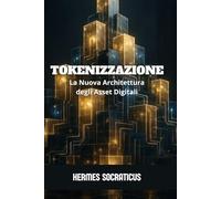Tokenizzazione: La Nuova Architettura degli Asset Digitali (Blockchain, Criptoeconomia e il Futuro delle Strutture Digitali)