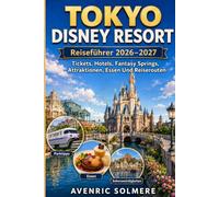 TOKIO DISNEY RESORT Reiseführer 2026-2027: Ein vollständiger Erstbesucherführer für Tokyo Disneyland, Tokyo DisneySea, Fantasy Springs, Tickets, ... Reiserouten, Budgettipps und Familienreisen