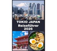 TOKIO, JAPAN Reiseführer 2026: Ihr ultimativer Begleiter 2026, um Tokyos Kultur, Küche, Stadtviertel und versteckte Schätze zu entdecken - ... praktische Reisehinweise für jeden Besucher