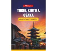 TOKIO, KIOTO & OSAKA GUÍA DE VIAJE 2026-2027: Itinerarios, visitas a templos, rutas de tren, comida callejera y consejos locales para visitantes primerizos