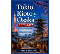 Tokio, Kioto y Osaka 2026-2027: Guía para quienes visitan Japón por primera vez, con itinerarios prácticos, consejos de transporte y recomendaciones esenciales para viajar
