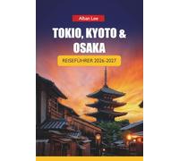 TOKIO, KYOTO & OSAKA REISEFÜHRER 2026-2027: Reiserouten, Tempelbesuche, Zugrouten, Straßenessen und lokale Tipps für Erstbesucher