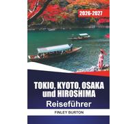 TOKIO, KYOTO, OSAKA und HIROSHIMA REISEFÜHRER 2026 - 2027: Tagespläne, Schnellzugrouten, Tempelbesuche und lokale Essenstipps