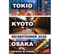 Tokio, Kyoto und Osaka Reiseführer 2026: Ein praktischer Begleiter für die Erkundung der ikonischen Städte Japans mit lokalen Einblicken, Essens-Highlights und wichtigen Reisetipps