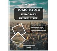 TOKIO, KYOTO UND OSAKA REISEFÜHRER 2026: Erleben Sie leuchtende Skylines, antike Tempel, kulinarische Straßen, versteckte Gassen und kulturelle ... detaillierten Karten der Top-Städte Japans
