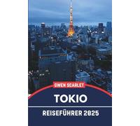 TOKIO Reiseführer 2025: Ein unverzichtbares Handbuch, um sich in der Stadt zurechtzufinden und die Stadt zu erleben