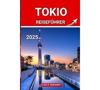 TOKIO REISEFÜHRER 2025: Insidertipps, Top-Attraktionen und versteckte Schätze für Erstbesucher, Feinschmecker und Kulturliebhaber