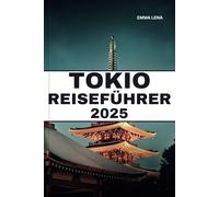TOKIO REISEFÜHRER 2025: Wandern Sie in zerklüfteten Bergen, erkunden Sie malerische Städte, entdecken Sie lokale Musik und Insidertipps für einen wilden und wunderbaren Kurzurlaub.