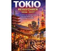 TOKIO REISEFÜHRER 2026-2027: Entdecken Sie versteckte Gassen, imposante Skylines und lebendige Geschichte
