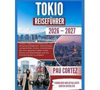 TOKIO-REISEFÜHRER 2026-2027: "Insider-Tipps für Erstbesucher, um Sehenswürdigkeiten, Geheimtipps, Landschaften, Kultur, Attraktionen, die man gesehen ... und Nachtleben ... (PAU CORTEZ TRAVEL BOOKS)