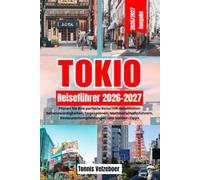 TOKIO Reiseführer 2026 2027: Planen Sie Ihre perfekte Reise mit detaillierten Sehenswürdigkeiten, Tagesplänen, Nachbarschaftsführern, Restaurantempfehlungen und Insider Tipps