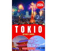 TOKIO REISEFÜHRER 2026: Entdecken Sie ikonische Stadtviertel, lokale Küche, effizienten Transport und smarte Planung für den urbanen Reisenden von heute (WEIHNACHTS-RATGEBER)