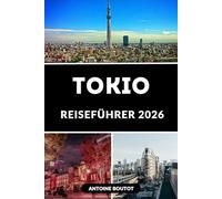 TOKIO REISEFÜHRER 2026: Entdecken Sie Japans aufregendste Stadt mit Insider-Tipps, Sehenswürdigkeiten und praktischen Reiserouten