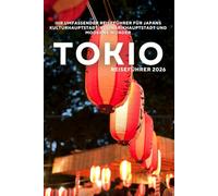 Tokio-Reiseführer 2026: Ihr umfassender Reiseführer für Japans Kulturhauptstadt, Kulinarikhauptstadt und moderne Wunder