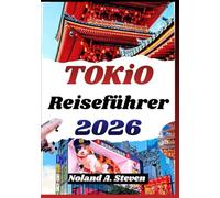 TOKIO REISEFÜHRER 2026: Stadtviertel verstehen, Esskultur erleben, Bahnnetz nutzen, Ausflüge planen und sicher orientieren